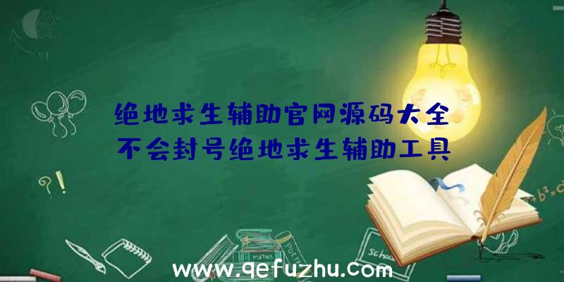 「绝地求生辅助官网源码大全」|不会封号绝地求生辅助工具